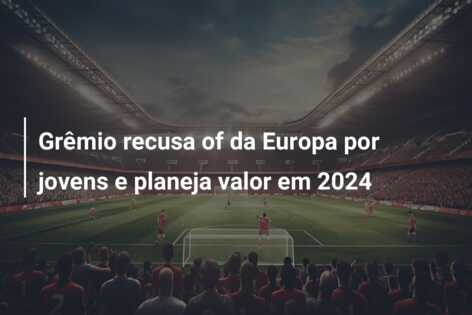 Grêmio recusa of da Europa por jovens e planeja valor em 2024