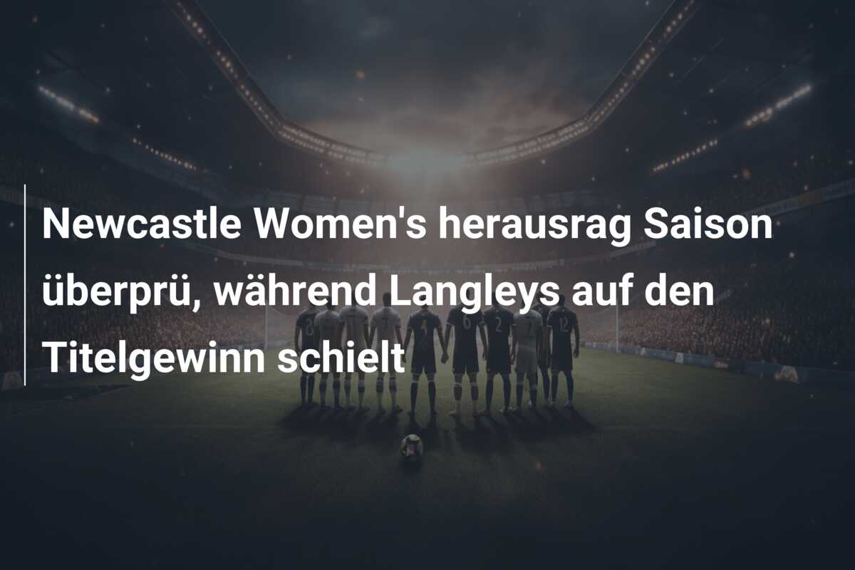 Newcastle Women’s herausrag Saison überprü, während Langleys auf den Titelgewinn schielt