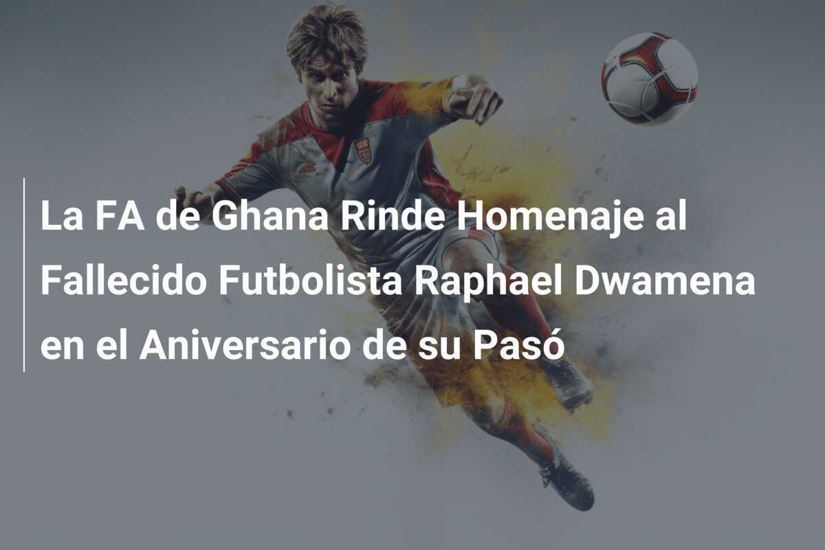 La FA de Ghana Rinde Homenaje al Fallecido Futbolista Raphael Dwamena en el Aniversario de su Pasó