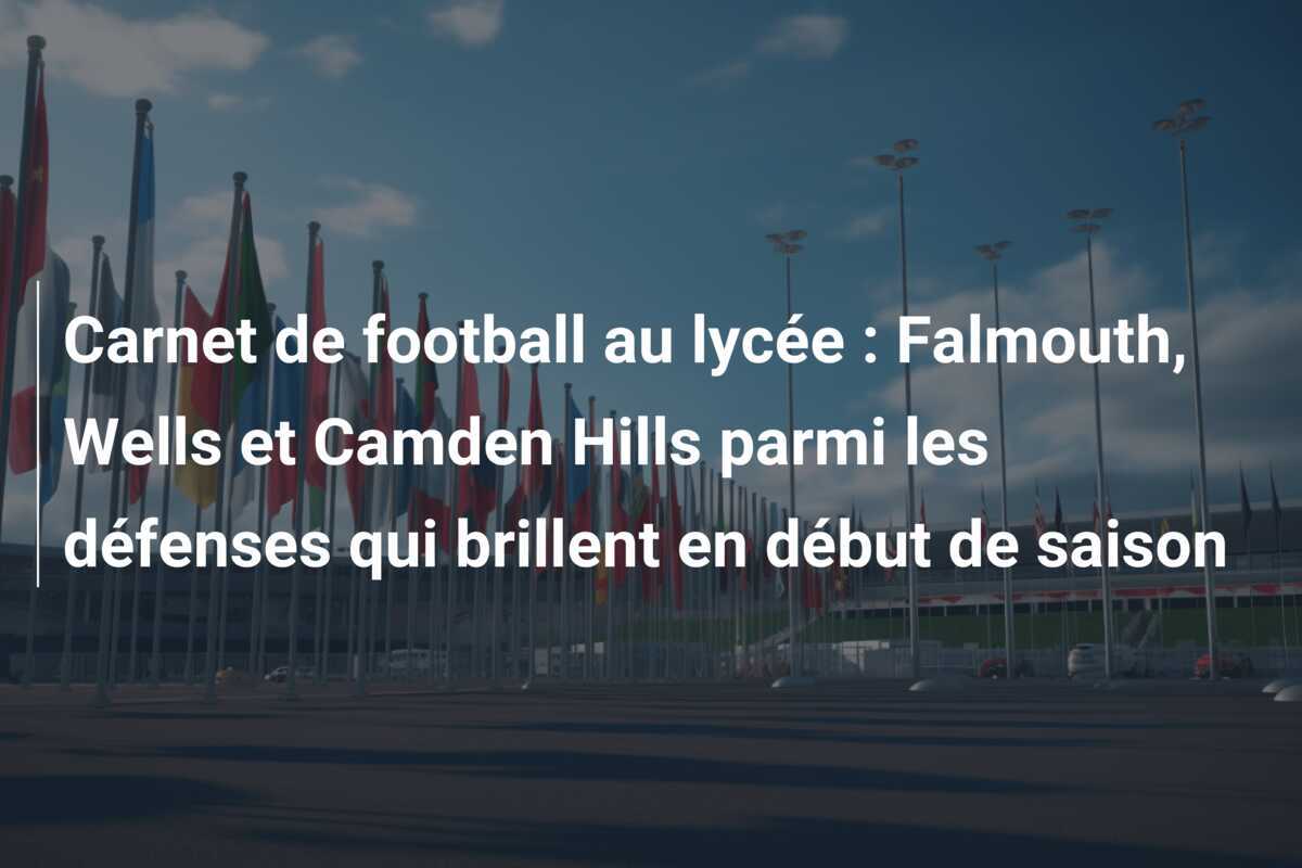 Carnet de football au lycée : Falmouth, Wells et Camden Hills parmi les défenses qui brillent en début de saison