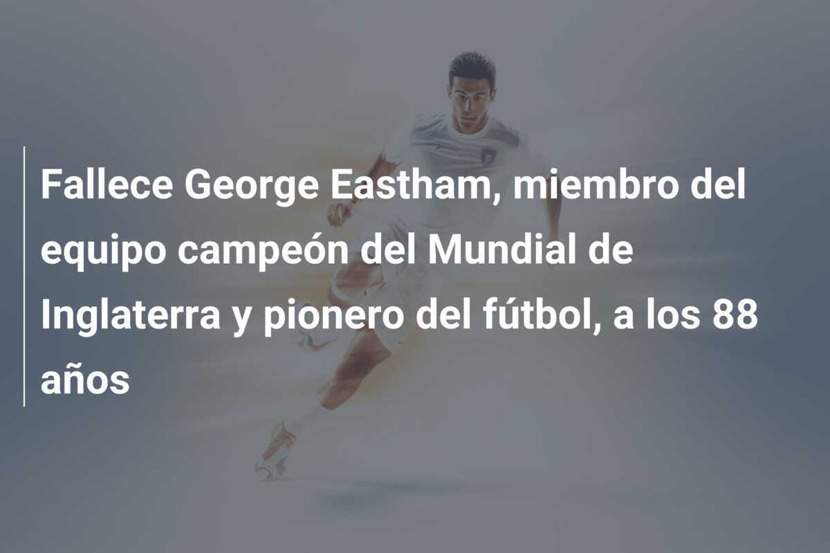 Fallece George Eastham, miembro del equipo campeón del Mundial de Inglaterra y pionero del fútbol, a los 88 años