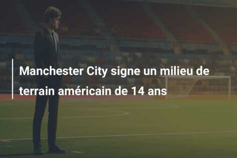 Manchester City signe un milieu de terrain américain de 14 ans
