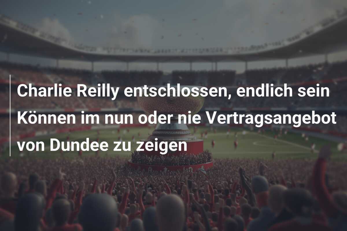 Charlie Reilly entschlossen, endlich sein Können im nun oder nie Vertragsangebot von Dundee zu zeigen