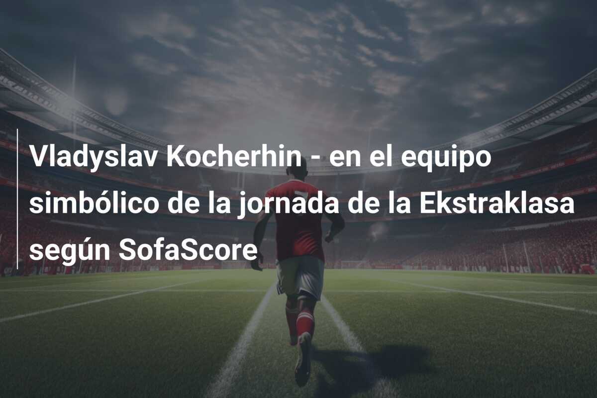 Vladyslav Kocherhin - en el equipo simbólico de la jornada de la Ekstraklasa según SofaScore
