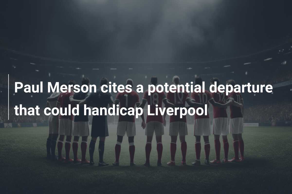 Paul Merson cites a potential departure that could handicap Liverpool