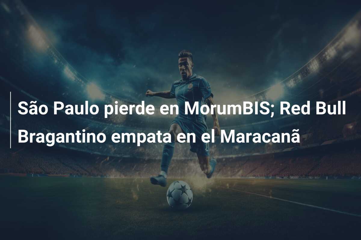 São Paulo pierde en MorumBIS; Red Bull Bragantino empata en el Maracanã