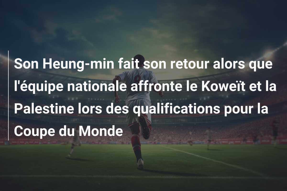 Son Heung-min fait son retour alors que l'équipe nationale affronte le Koweït et la Palestine lors des qualifications pour la Coupe du Monde