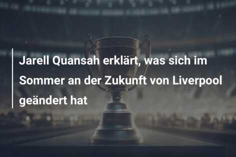 Jarell Quansah erklärt, was sich im Sommer an der Zukunft von Liverpool geändert hat