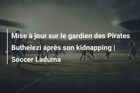 Mise à jour sur le gardien des Pirates Buthelezi après son kidnapping | Soccer Laduma