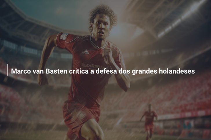Marco van Basten critica a defesa dos grandes holandeses