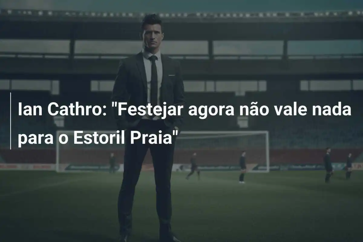 Ian Cathro: "Festejar agora não vale nada para o Estoril Praia"