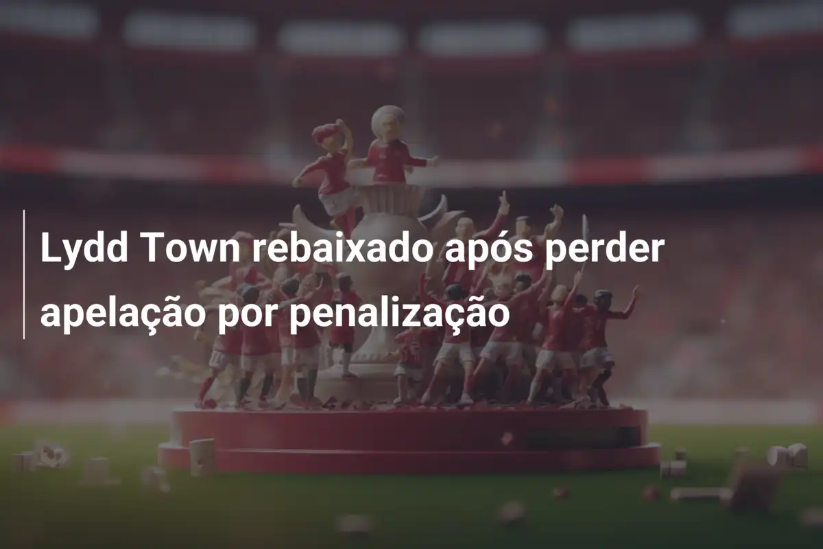 Lydd Town rebaixado após perder apelação por penalização