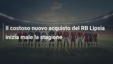 Il costoso nuovo acquisto del RB Lipsia inizia male la stagione