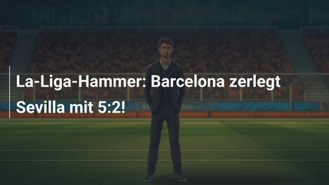 La-Liga-Hammer: Barcelona zerlegt Sevilla mit 5:2!