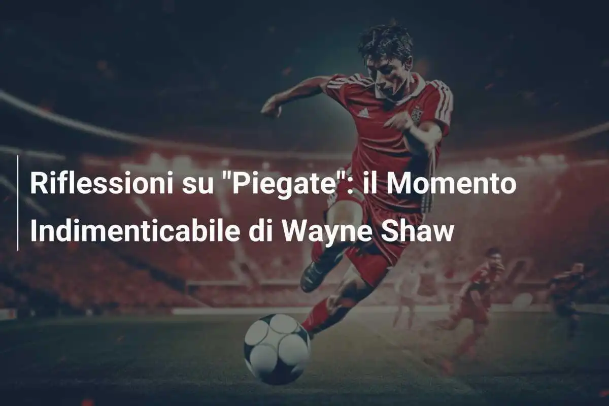Riflessioni su "Piegate": il Momento Indimenticabile di Wayne Shaw