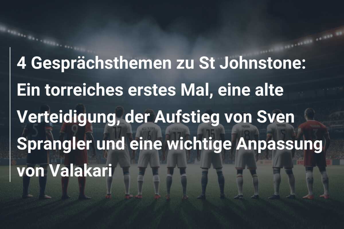 4 Gesprächsthemen zu St Johnstone: Ein torreiches erstes Mal, eine alte Verteidigung, der Aufstieg von Sven Sprangler und eine wichtige Anpassung von Valakari