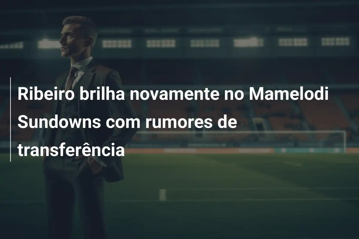 Ribeiro brilha novamente no Mamelodi Sundowns com rumores de transferência