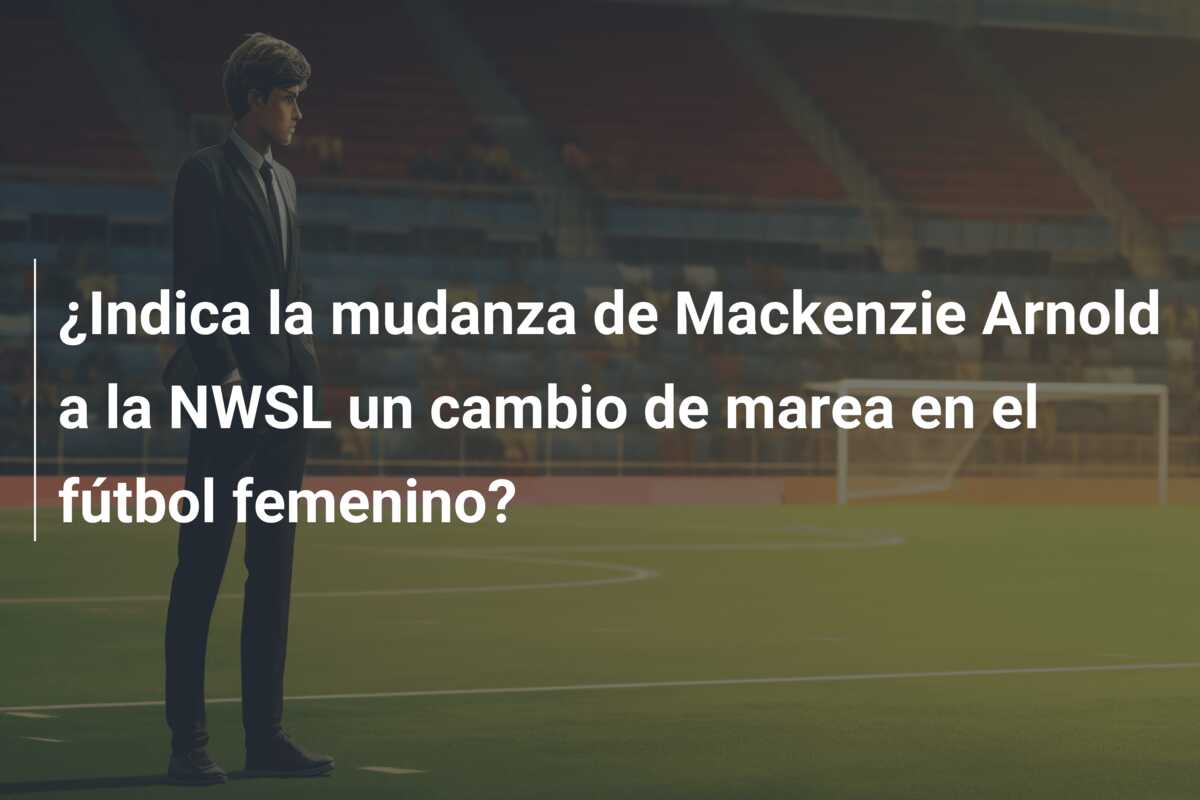 ¿Indica la mudanza de Mackenzie Arnold a la NWSL un cambio de marea en el fútbol femenino?