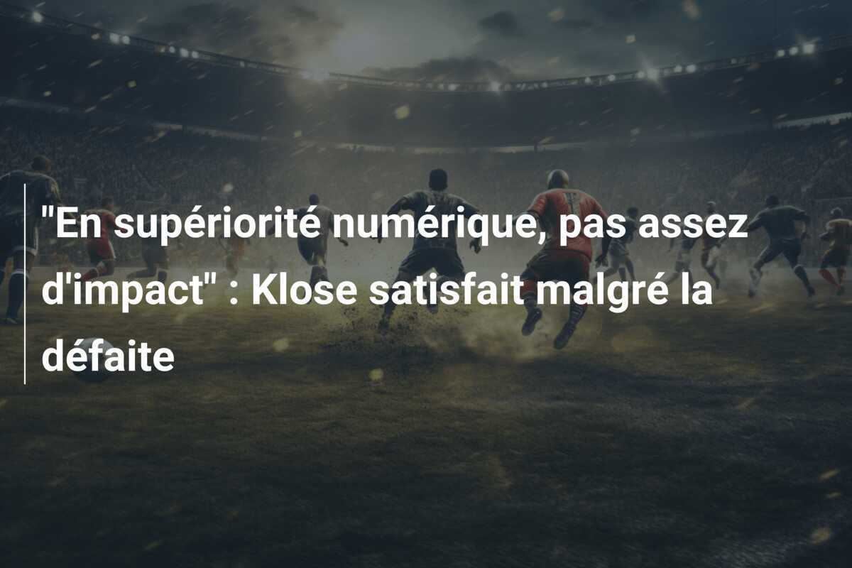 "En supériorité numérique, pas assez d'impact" : Klose satisfait malgré la défaite