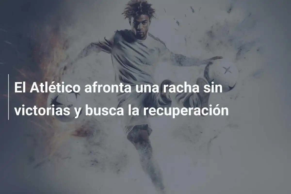 El Atlético afronta una racha sin victorias y busca la recuperación