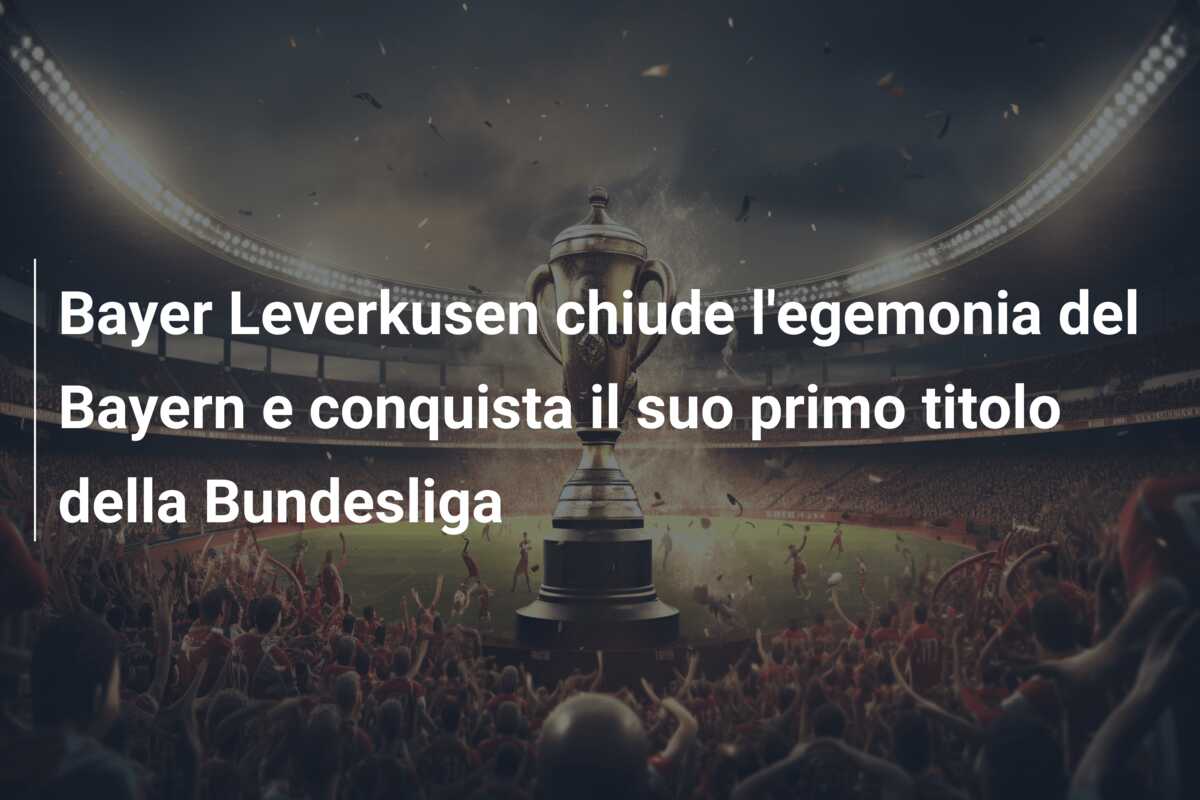 Bayer Leverkusen chiude l’egemonia del Bayern e conquista il suo primo titolo della Bundesliga