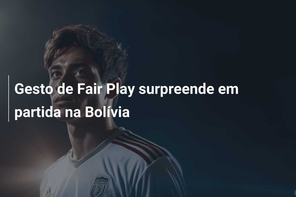 Gesto de Fair Play surpreende em partida na Bolívia