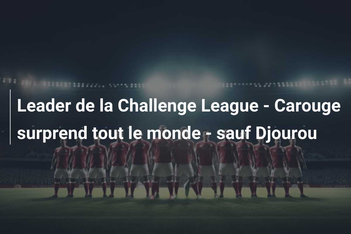 Leader de la Challenge League - Carouge surprend tout le monde - sauf Djourou