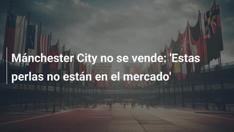Mánchester City no se vende: 'Estas perlas no están en el mercado'