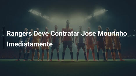 Rangers Deve Contratar Jose Mourinho Imediatamente