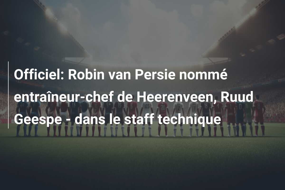 Officiel: Robin van Persie nommé entraîneur-chef de Heerenveen, Ruud Geespe – dans le staff technique