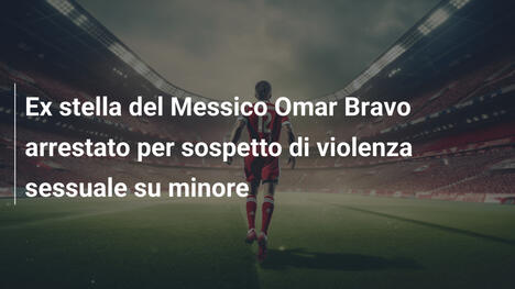 Ex stella del Messico Omar Bravo arrestato per sospetto di violenza sessuale su minore