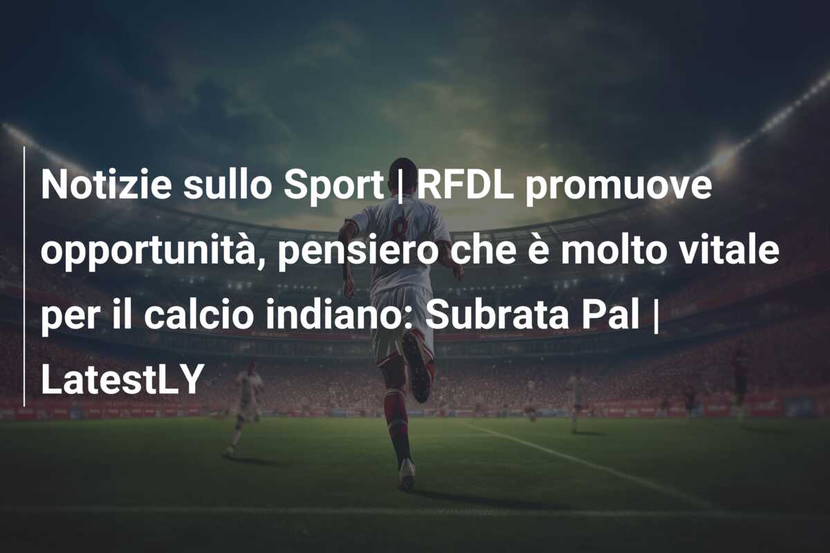 Notizie sullo Sport | RFDL promuove opportunità, pensiero che è molto vitale per il calcio indiano: Subrata Pal | LatestLY