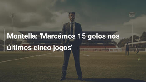 Montella: 'Marcámos 15 golos nos últimos cinco jogos'