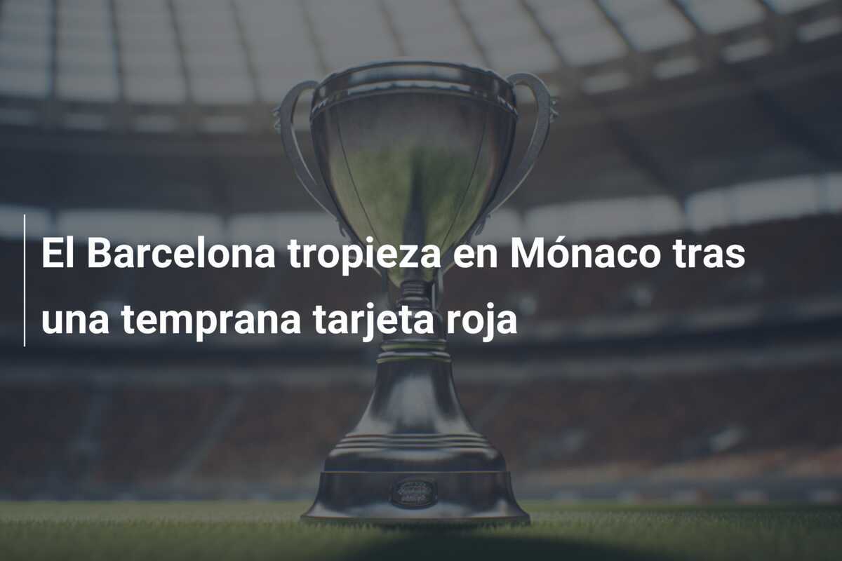 El Barcelona tropieza en Mónaco tras una temprana tarjeta roja