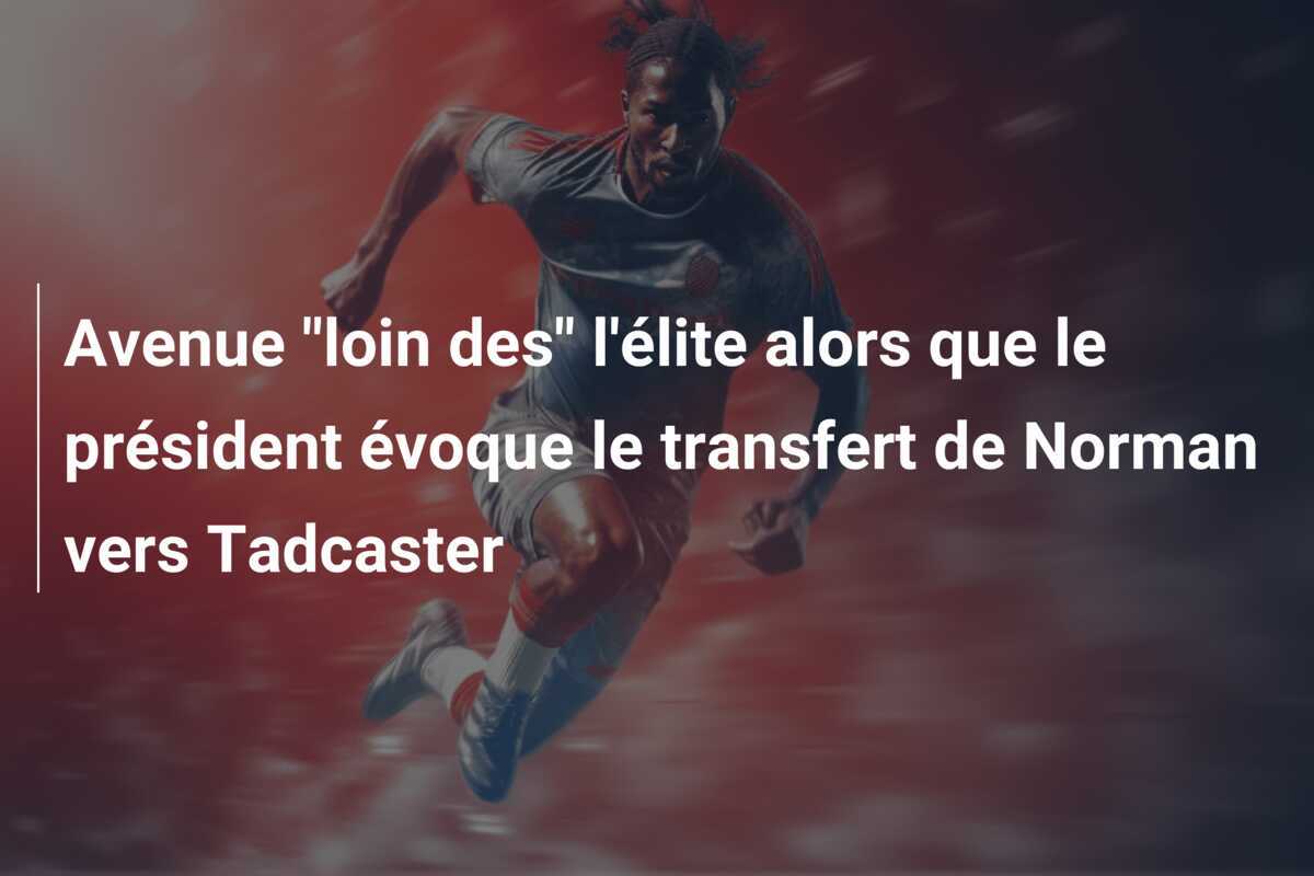 Avenue "loin des" l'élite alors que le président évoque le transfert de Norman vers Tadcaster