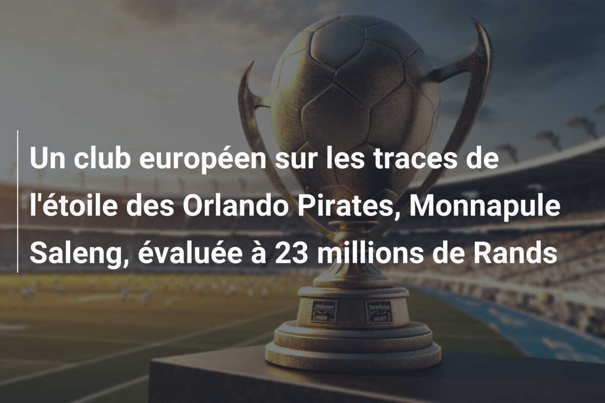 Un club européen sur les traces de l'étoile des Orlando Pirates, Monnapule Saleng, évaluée à 23 millions de Rands