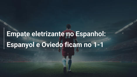 Empate eletrizante no Espanhol: Espanyol e Oviedo ficam no 1-1