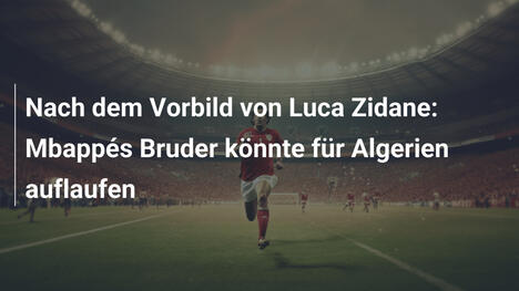 Nach dem Vorbild von Luca Zidane: Mbappés Bruder könnte für Algerien auflaufen