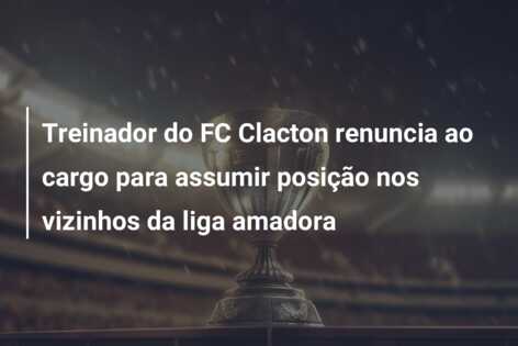Treinador do FC Clacton renuncia ao cargo para assumir posição nos vizinhos da liga amadora