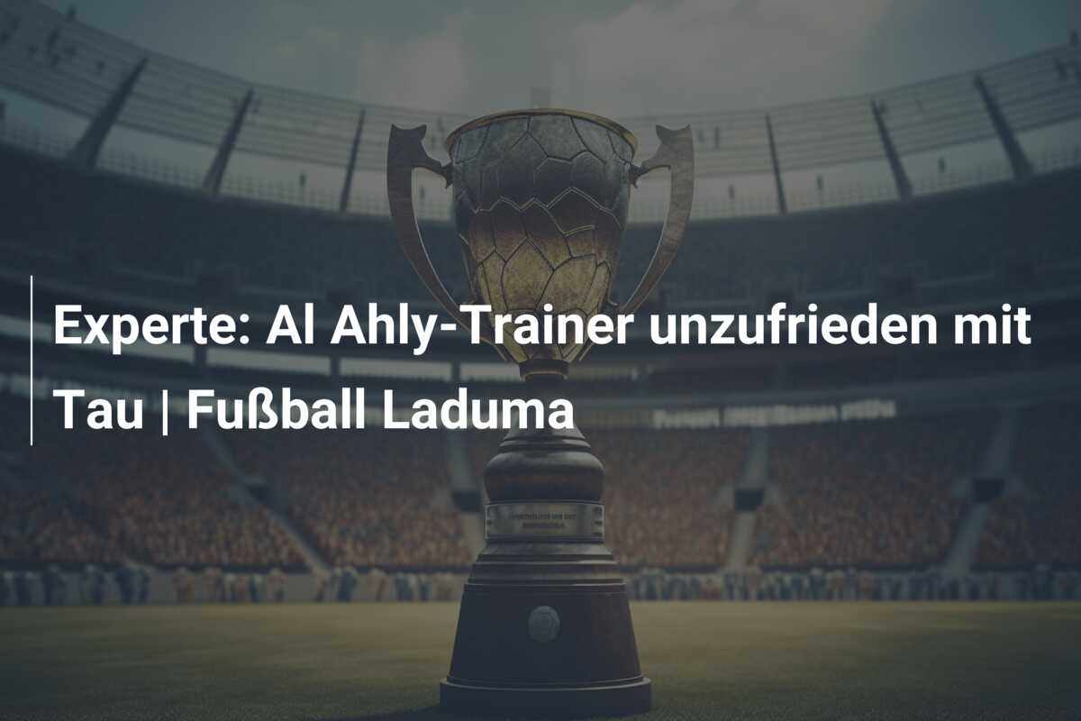 Experte: Al Ahly-Trainer unzufrieden mit Tau | Fußball Laduma