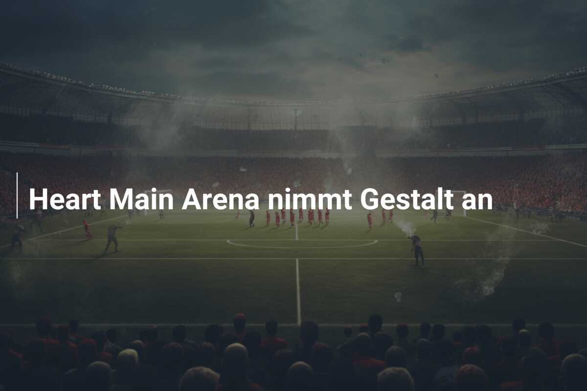 Heart Main Arena nimmt Gestalt an