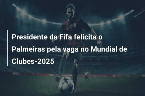 Presidente da Fifa felicita o Palmeiras pela vaga no Mundial de Clubes-2025