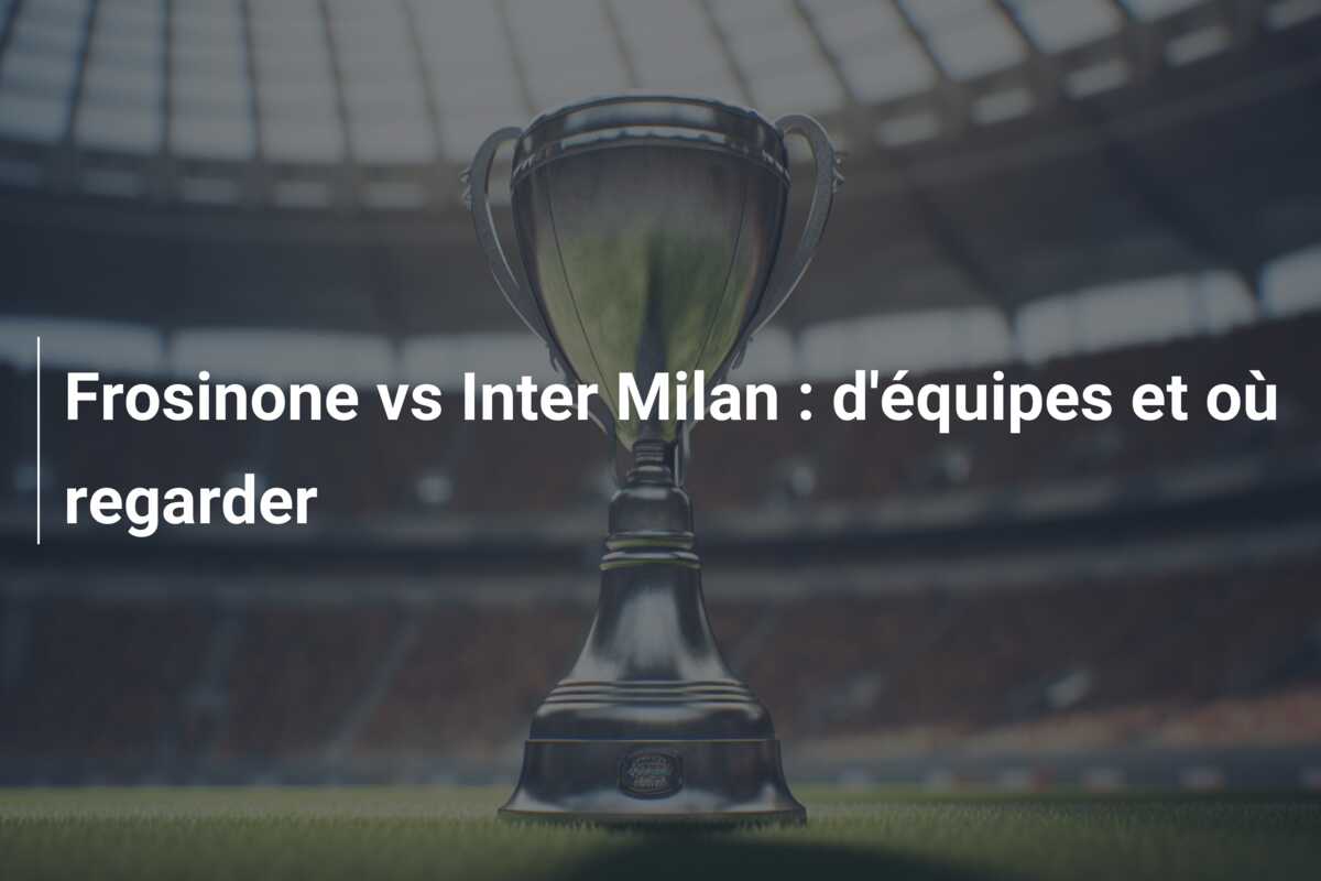 Frosinone vs Inter Milan : d’équipes et où regarder