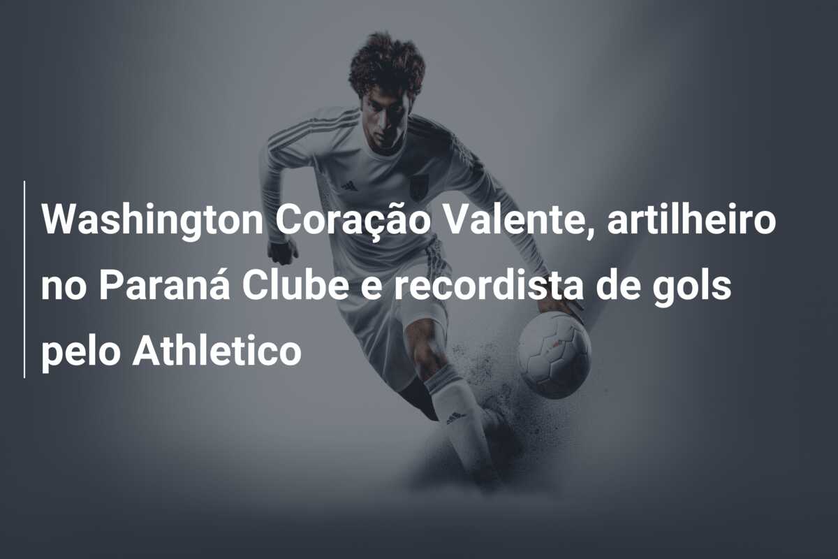 Washington Coração Valente, artilheiro no Paraná Clube e recordista de gols pelo Athletico