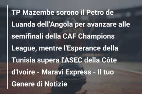 TP Mazembe sorono il Petro de Luanda dell’Angola per avanzare alle semifinali della CAF Champions League, mentre l’Esperance della Tunisia supera l’ASEC della Côte d’Ivoire – Maravi Express – Il tuo Genere di Notizie