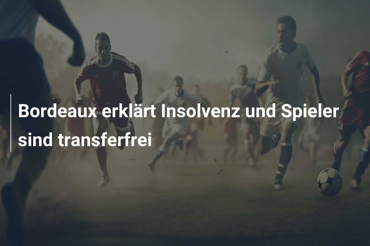 Bordeaux erklärt Insolvenz und Spieler sind transferfrei