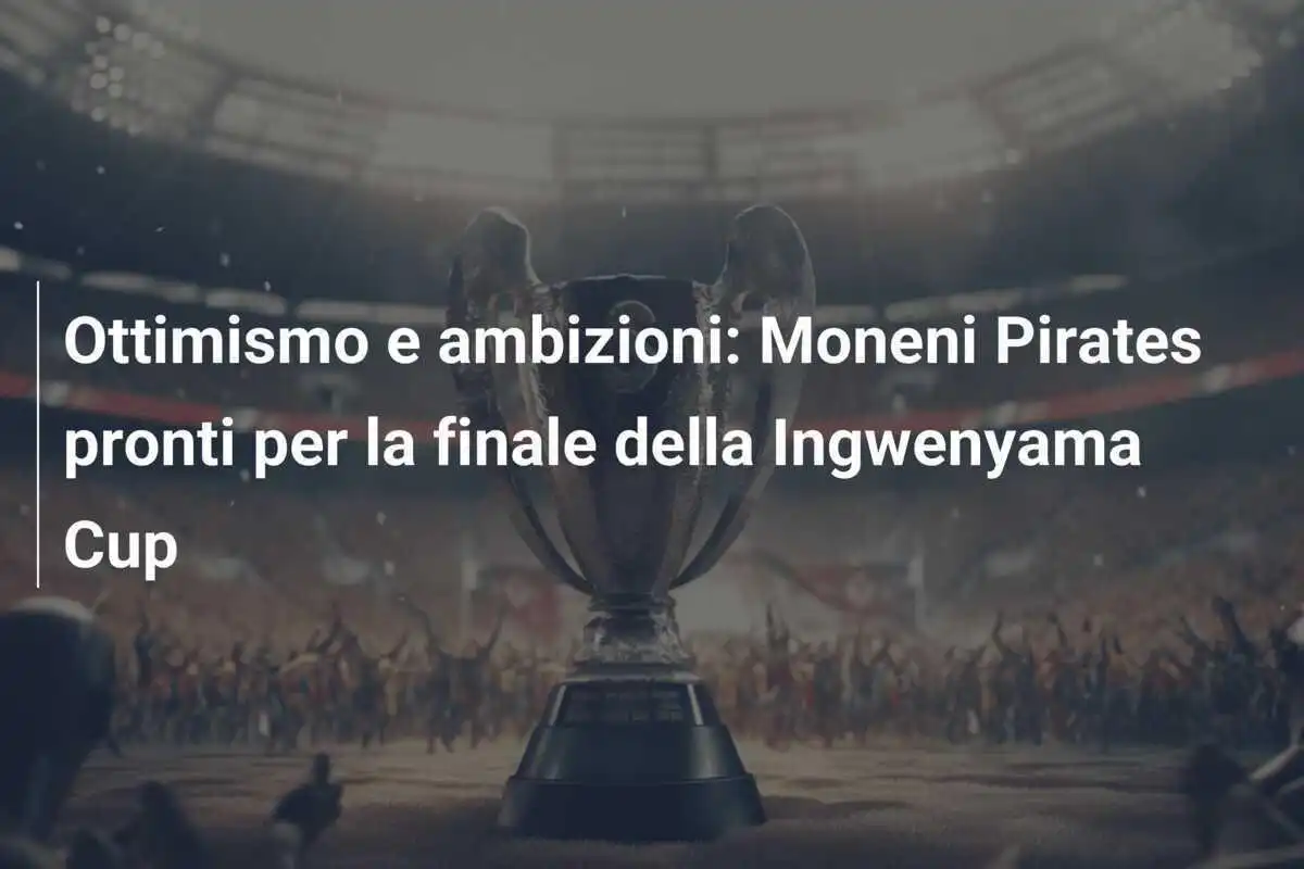 Ottimismo e ambizioni: Moneni Pirates pronti per la finale della Ingwenyama Cup