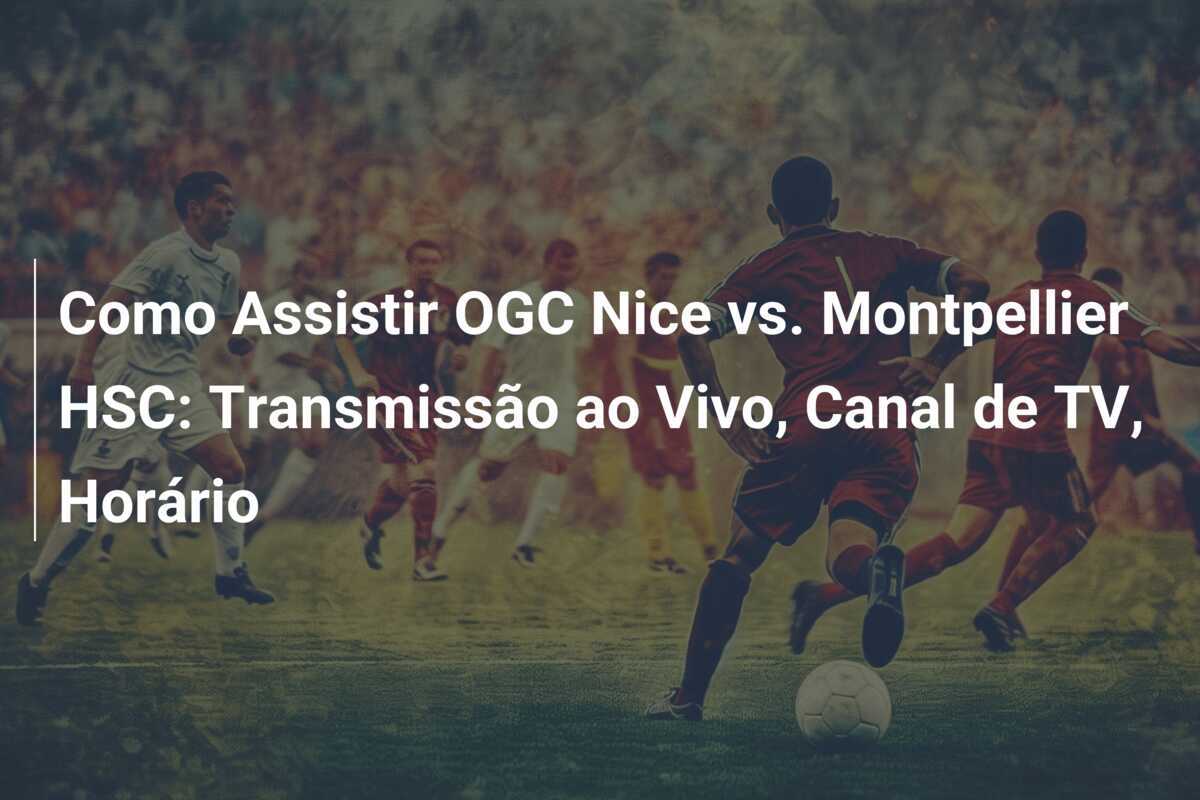 Como Assistir OGC Nice vs. Montpellier HSC: Transmissão ao Vivo, Canal de TV, Horário