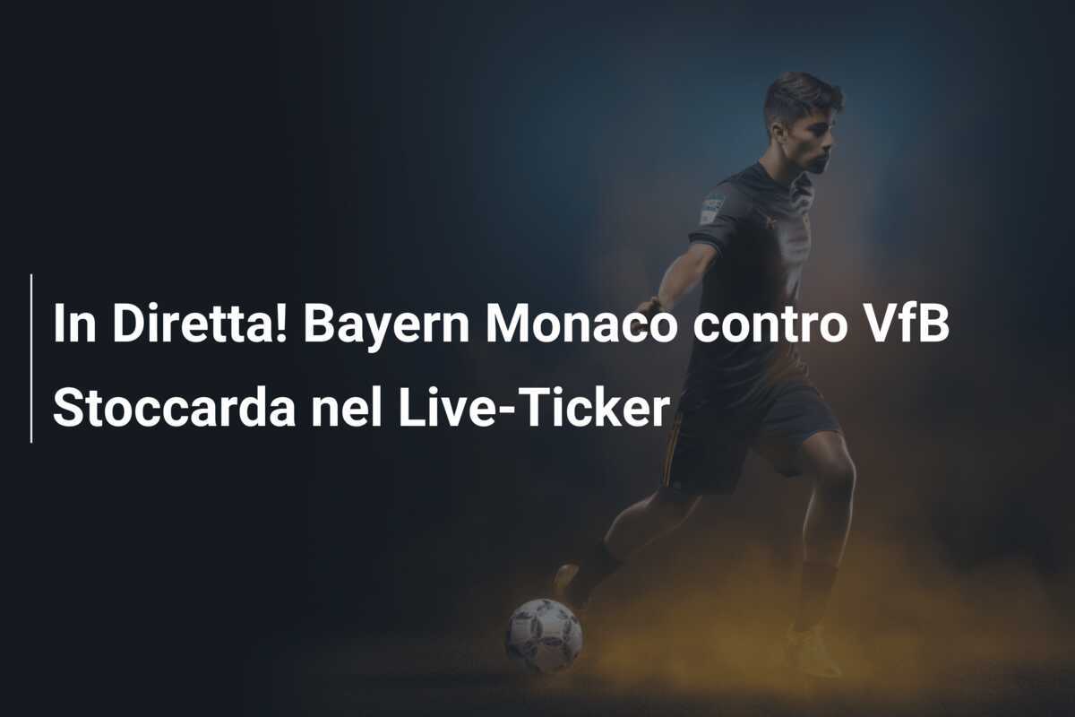 In Diretta! Bayern Monaco contro VfB Stoccarda nel Live-Ticker