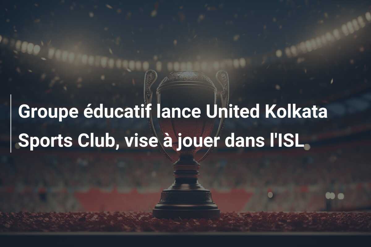 Groupe éducatif lance United Kolkata Sports Club, vise à jouer dans l’ISL